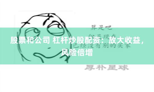 股票和公司 杠杆炒股配资：放大收益，风险倍增