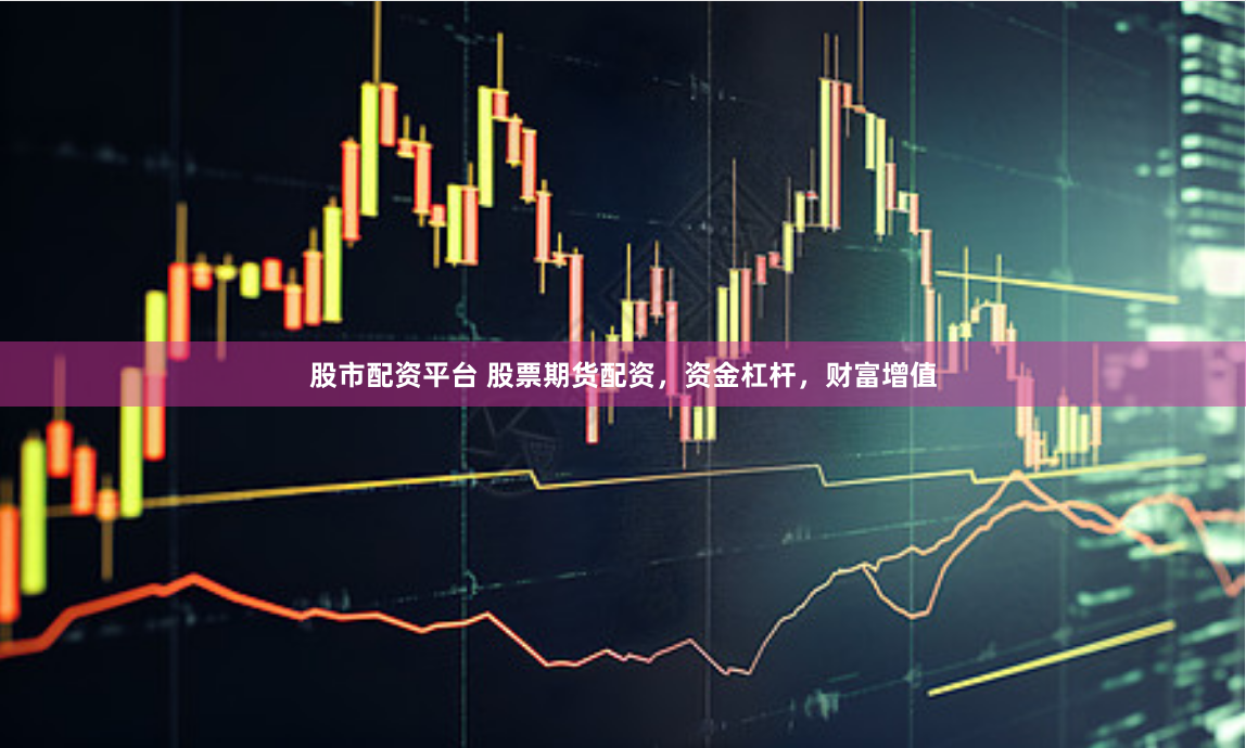 股市配资平台 股票期货配资，资金杠杆，财富增值