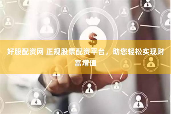 好股配资网 正规股票配资平台，助您轻松实现财富增值
