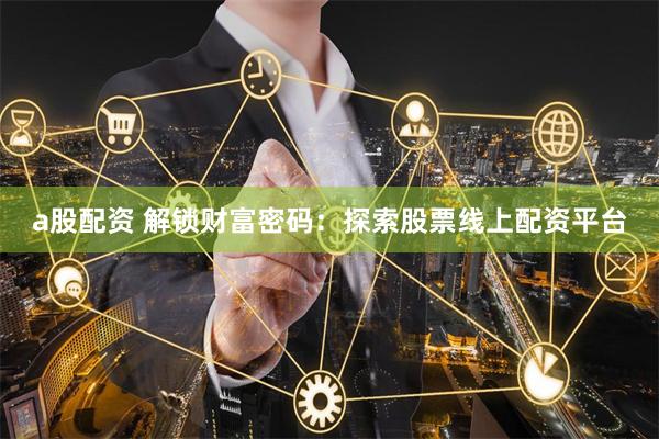 a股配资 解锁财富密码：探索股票线上配资平台