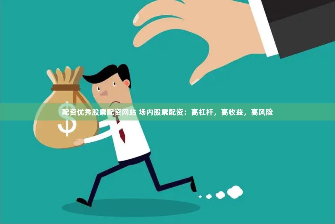 配资优秀股票配资网站 场内股票配资：高杠杆，高收益，高风险