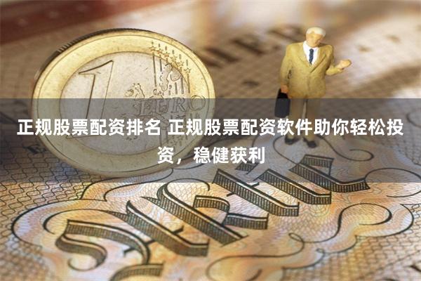 正规股票配资排名 正规股票配资软件助你轻松投资，稳健获利