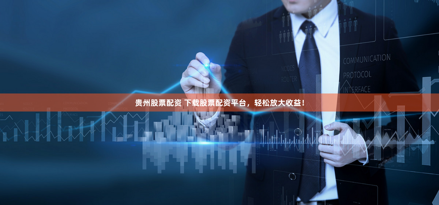 贵州股票配资 下载股票配资平台，轻松放大收益！
