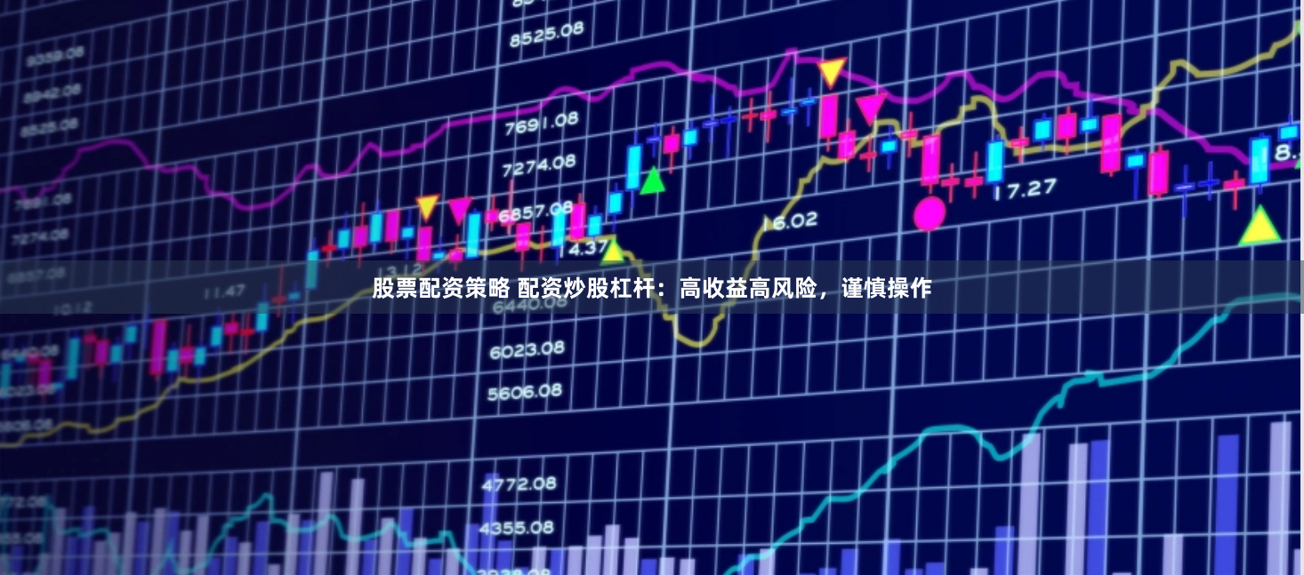 股票配资策略 配资炒股杠杆：高收益高风险，谨慎操作