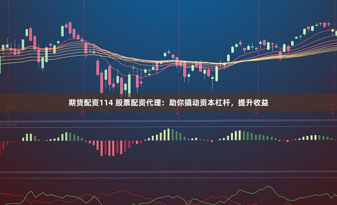 期货配资114 股票配资代理：助你撬动资本杠杆，提升收益
