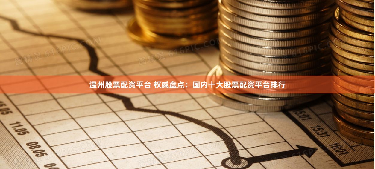 温州股票配资平台 权威盘点：国内十大股票配资平台排行