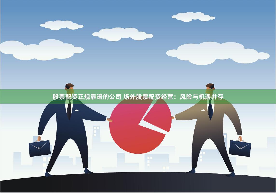 股票配资正规靠谱的公司 场外股票配资经营:风险与机遇并存