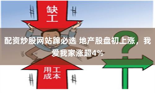 配资炒股网站蹿必选 地产股盘初上涨，我爱我家涨超4%