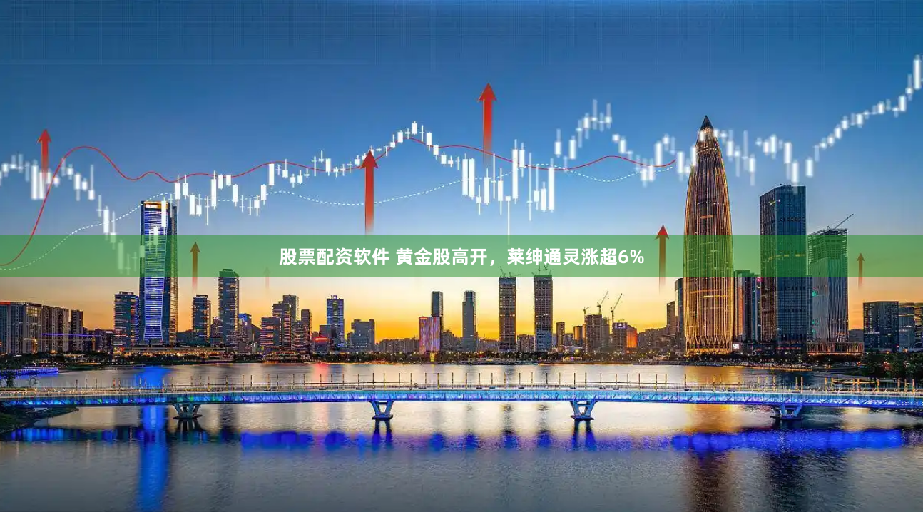 股票配资软件 黄金股高开，莱绅通灵涨超6%