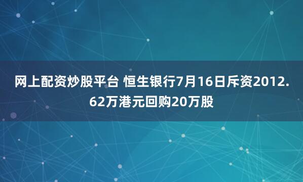 网上配资炒股平台 恒生银行7月16日斥资2012.62万港元回购20万股