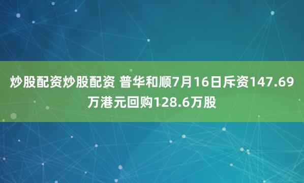 炒股配资炒股配资 普华和顺7月16日斥资147.69万港元回购128.6万股