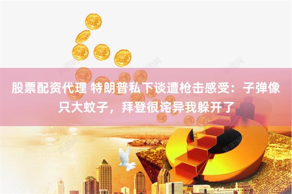 股票配资代理 特朗普私下谈遭枪击感受：子弹像只大蚊子，拜登很诧异我躲开了
