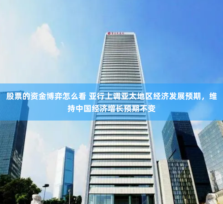股票的资金博弈怎么看 亚行上调亚太地区经济发展预期，维持中国经济增长预期不变