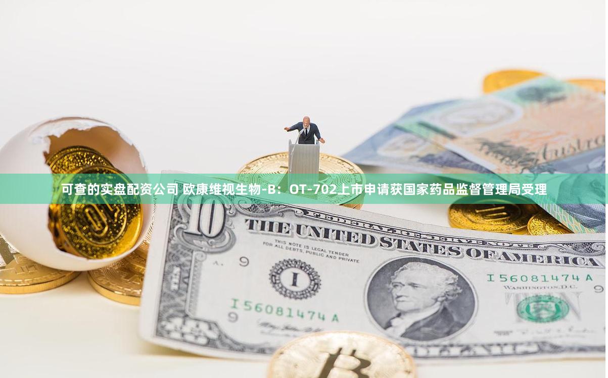 可查的实盘配资公司 欧康维视生物-B：OT-702上市申请获国家药品监督管理局受理
