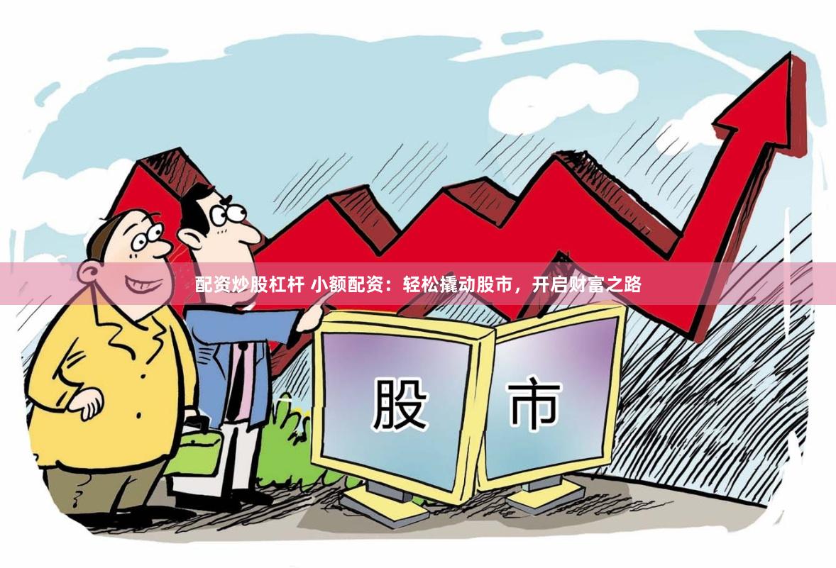 配资炒股杠杆 小额配资：轻松撬动股市，开启财富之路