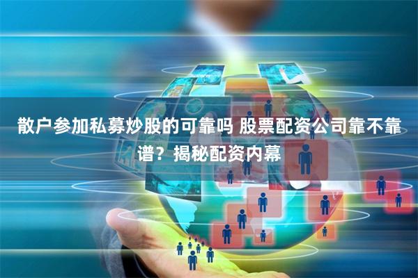 散户参加私募炒股的可靠吗 股票配资公司靠不靠谱？揭秘配资内幕