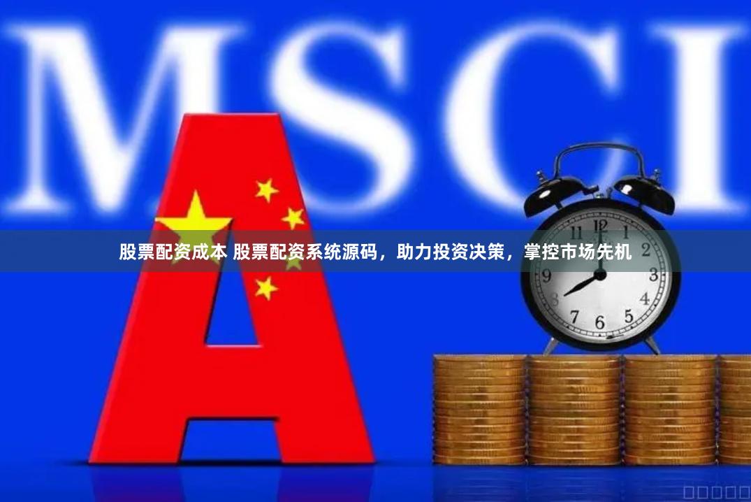 股票配资成本 股票配资系统源码，助力投资决策，掌控市场先机