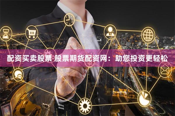 配资买卖股票 股票期货配资网：助您投资更轻松