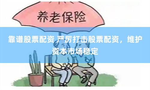 靠谱股票配资 严厉打击股票配资，维护资本市场稳定