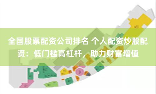 全国股票配资公司排名 个人配资炒股配资:低门槛高杠杆,助力财富增值