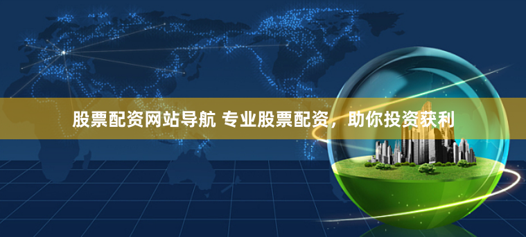 股票配资网站导航 专业股票配资，助你投资获利