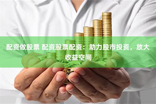 配资做股票 配资股票配资：助力股市投资，放大收益空间