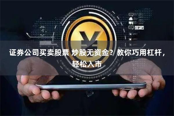 证券公司买卖股票 炒股无资金？教你巧用杠杆，轻松入市