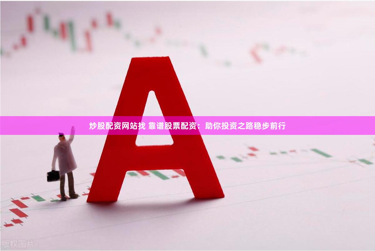 炒股配资网站找 靠谱股票配资：助你投资之路稳步前行