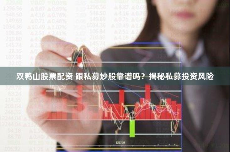 双鸭山股票配资 跟私募炒股靠谱吗？揭秘私募投资风险