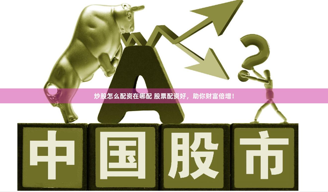 炒股怎么配资在哪配 股票配资好，助你财富倍增！