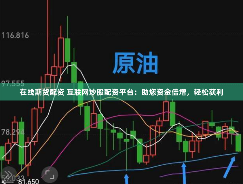 在线期货配资 互联网炒股配资平台：助您资金倍增，轻松获利