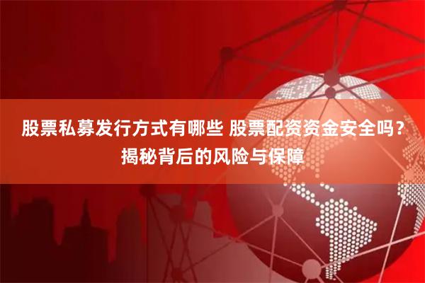 股票私募发行方式有哪些 股票配资资金安全吗?揭秘背后的风险与保障