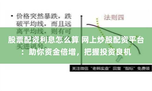 股票配资利息怎么算 网上炒股配资平台:助你资金倍增,把握投资良机