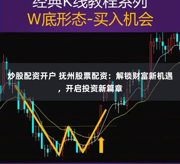 炒股配资开户 抚州股票配资:解锁财富新机遇,开启投资新篇章
