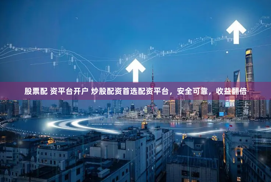 股票配 资平台开户 炒股配资首选配资平台,安全可靠,收益翻倍