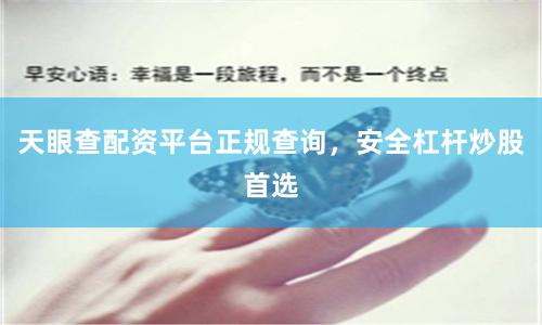 天眼查配资平台正规查询，安全杠杆炒股首选