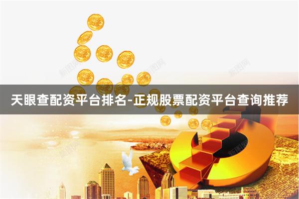 天眼查配资平台排名-正规股票配资平台查询推荐