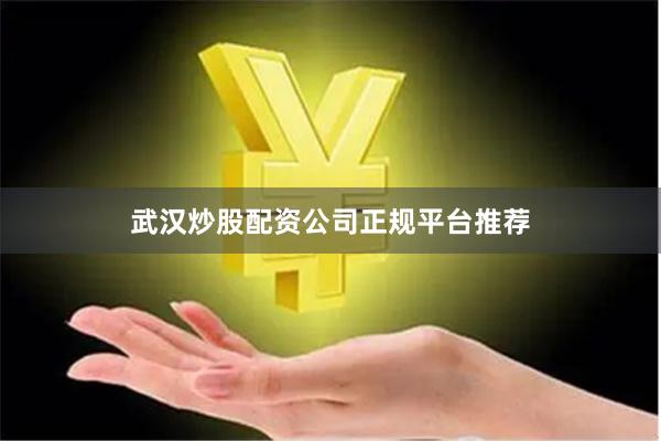 武汉炒股配资公司正规平台推荐