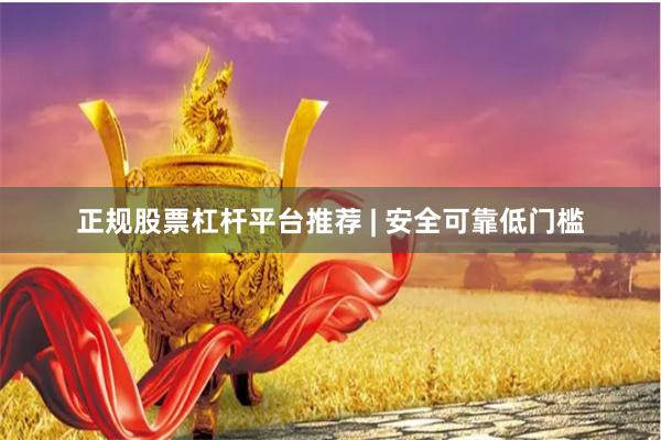 正规股票杠杆平台推荐 | 安全可靠低门槛