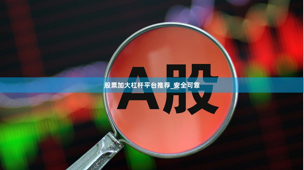股票加大杠杆平台推荐_安全可靠