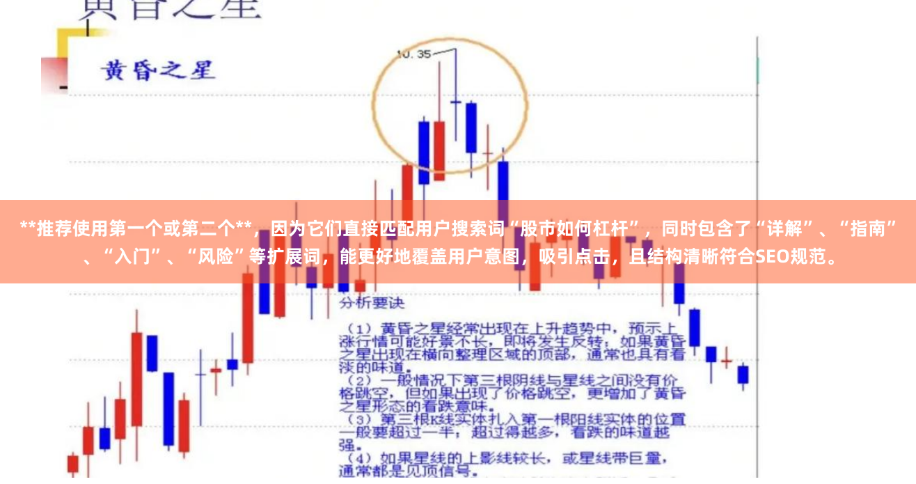 **推荐使用第一个或第二个**，因为它们直接匹配用户搜索词“股市如何杠杆”，同时包含了“详解”、“指南”、“入门”、“风险”等扩展词，能更好地覆盖用户意图，吸引点击，且结构清晰符合SEO规范。