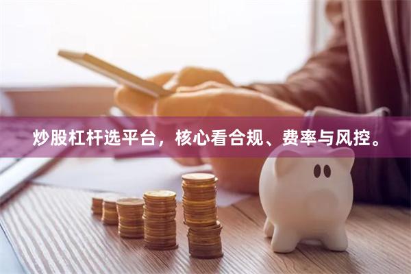 炒股杠杆选平台，核心看合规、费率与风控。