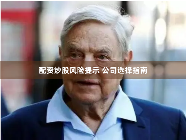 配资炒股风险提示 公司选择指南