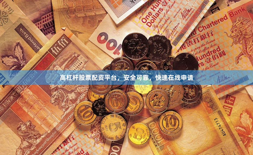 高杠杆股票配资平台，安全可靠，快速在线申请