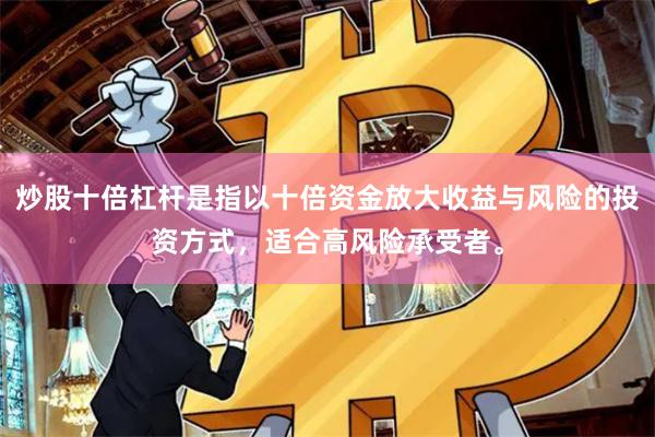 炒股十倍杠杆是指以十倍资金放大收益与风险的投资方式，适合高风险承受者。