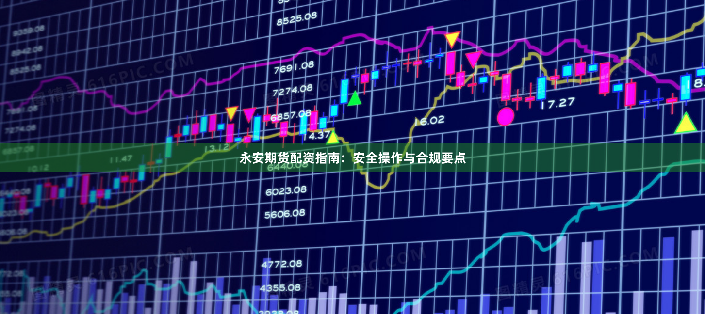 永安期货配资指南：安全操作与合规要点