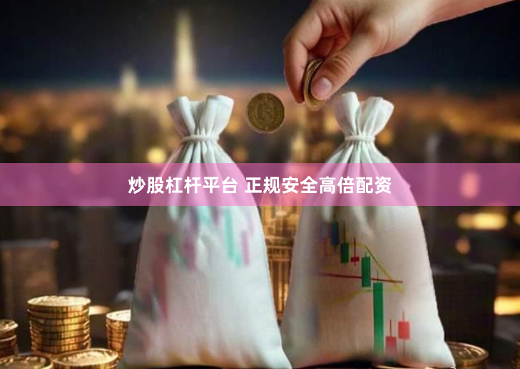 炒股杠杆平台 正规安全高倍配资