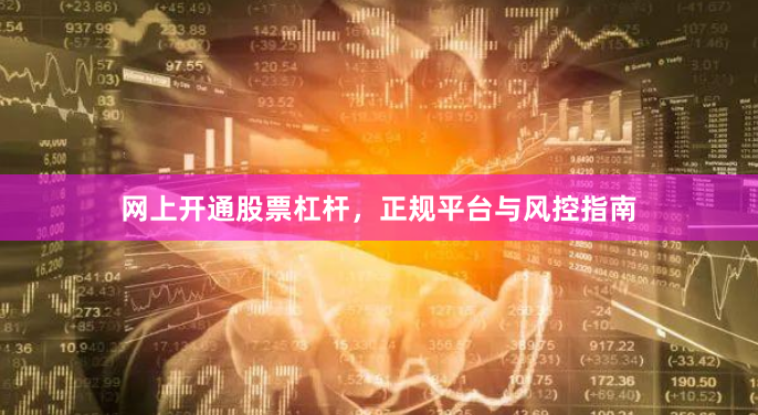 网上开通股票杠杆，正规平台与风控指南