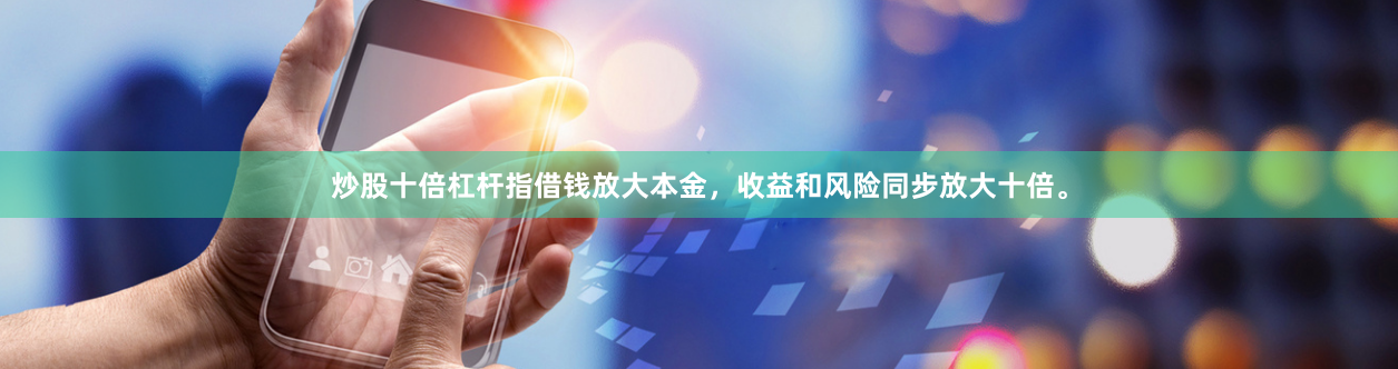 炒股十倍杠杆指借钱放大本金，收益和风险同步放大十倍。