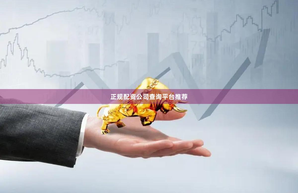 正规配资公司查询平台推荐